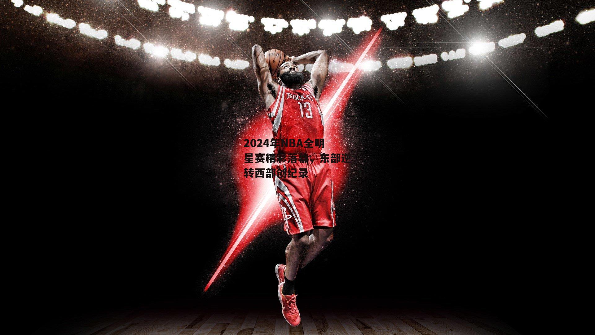 2024年NBA全明星赛精彩落幕<a href=